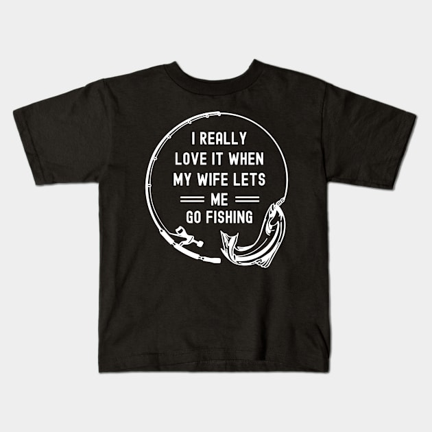 I Really Love It When My Wife Lets Me Go Fishing Kids T-Shirt by apparel.tolove@gmail.com